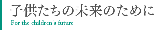 子供たちの未来のために